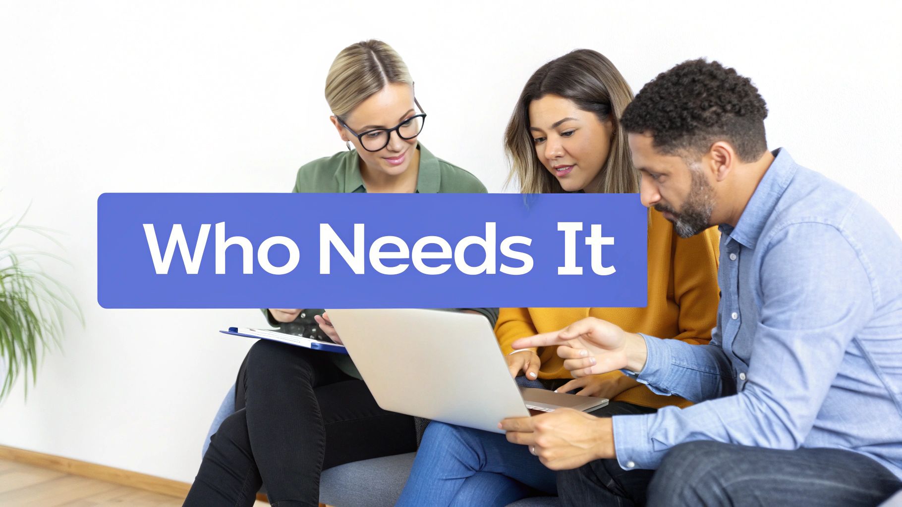 Three diverse people collaborating around a laptop, with an overlaid text banner that reads "Who Needs It."